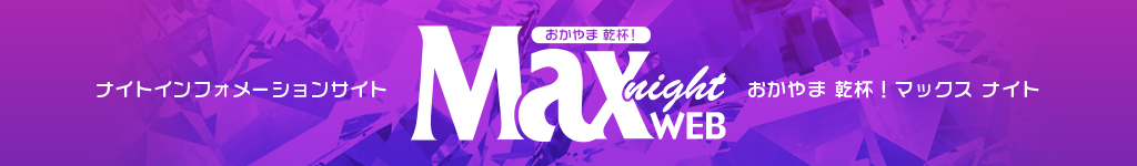 岡山・倉敷のナイトインフォメーションマガジン「おかやま 乾杯！ MAXnight」